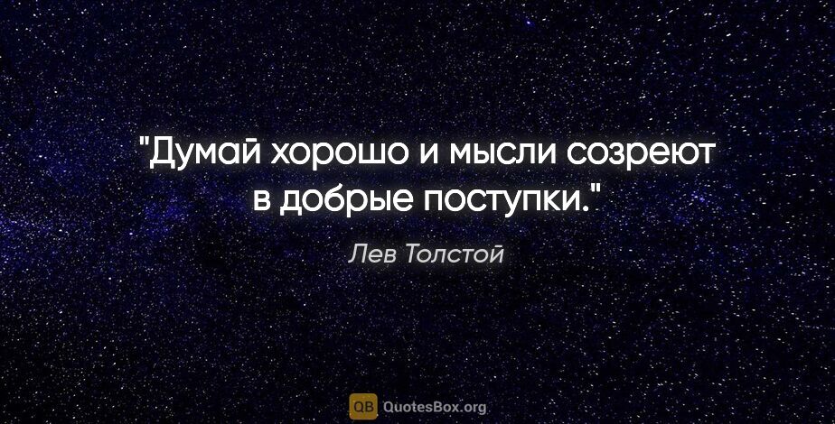 Лев Толстой цитата: "Думай хорошо и мысли созреют в добрые поступки."