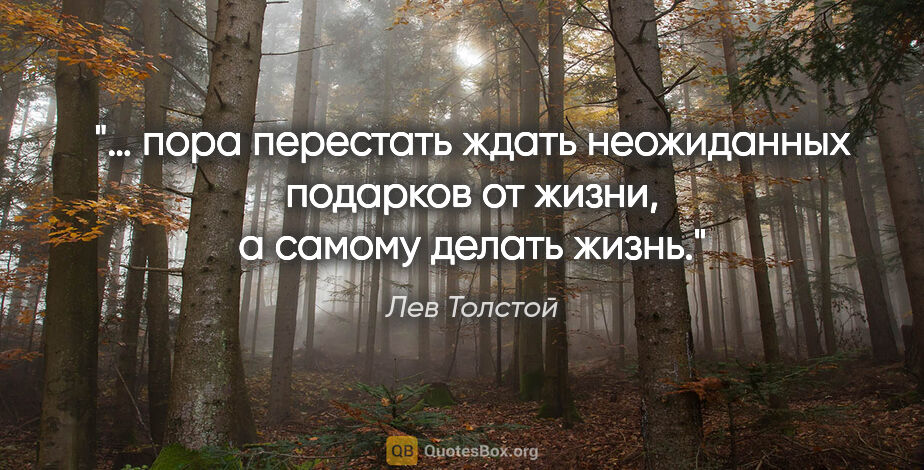 Лев Толстой цитата: "… пора перестать ждать неожиданных подарков от жизни, а самому..."