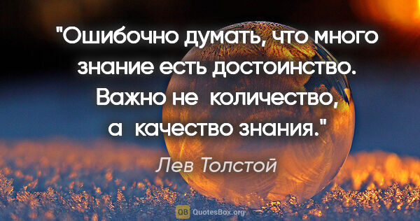 Лев Толстой цитата: "Ошибочно думать, что много знание есть достоинство. Важно..."