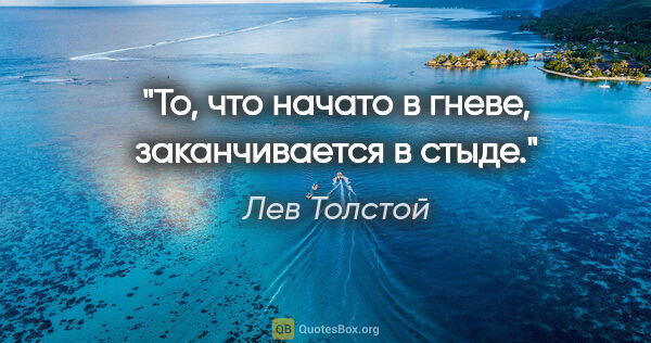 Лев Николаевич Толстой цитата: „То, что начато в гневе, кончается в стыде.“