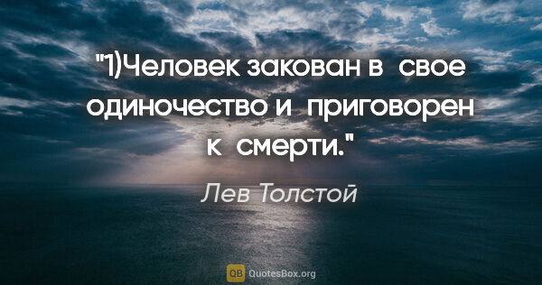 Лев Толстой цитата: "1)Человек закован в свое одиночество и приговорен к смерти."