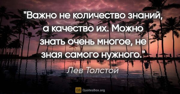 Лев Толстой цитата: "Важно не количество знаний, а качество их. Можно знать очень..."
