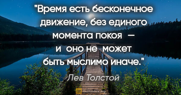 Лев Толстой цитата: "Время есть бесконечное движение, без единого момента покоя —..."
