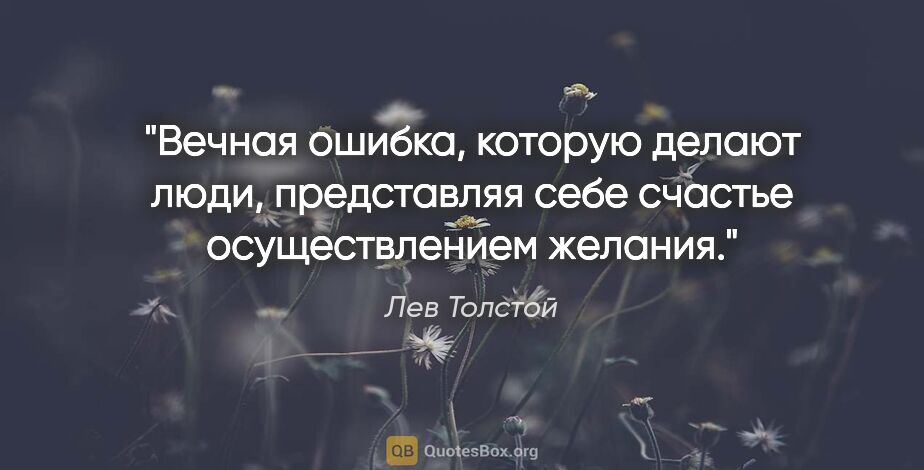 Лев Толстой цитата: "Вечная ошибка, которую делают люди, представляя себе счастье..."