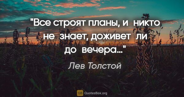 Лев Толстой цитата: "Все строят планы, и никто не знает, доживет ли до вечера…"