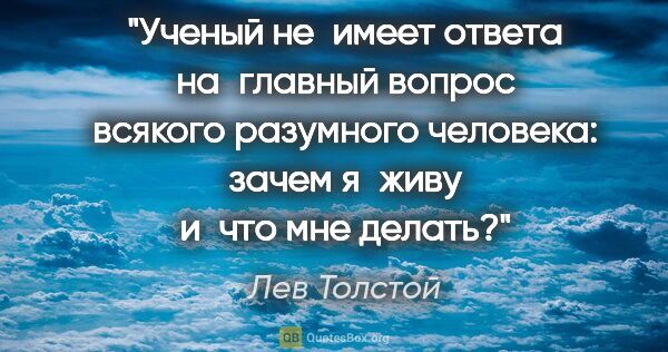 Лев Толстой цитата: "Ученый не имеет ответа на главный вопрос всякого разумного..."