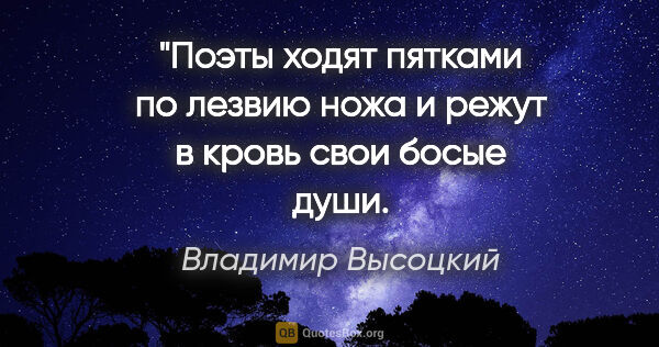 Владимир Высоцкий цитата: "Поэты ходят пятками по лезвию ножа и режут в кровь свои босые..."