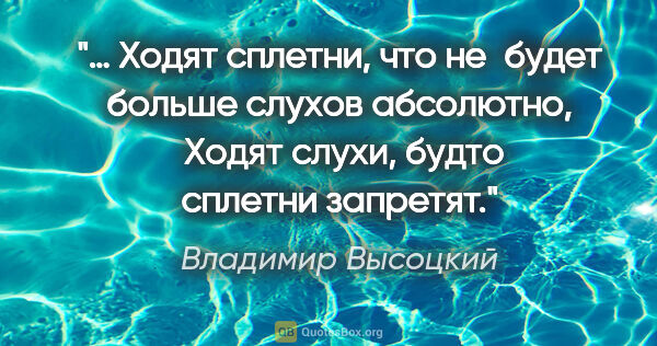 Владимир Высоцкий цитата: "… Ходят сплетни, что не будет больше слухов абсолютно,
 Ходят..."