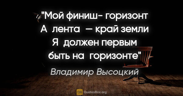Владимир Высоцкий цитата: "Мой финиш- горизонт
А лента — край земли
Я должен первым быть..."