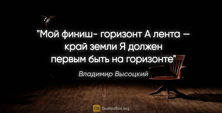Владимир Высоцкий цитата: "Мой финиш- горизонт
А лента — край земли
Я должен первым быть..."