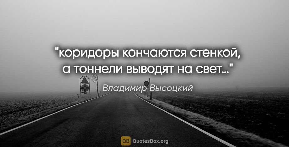Владимир Высоцкий цитата: "коридоры кончаются стенкой, а тоннели выводят на свет…"
