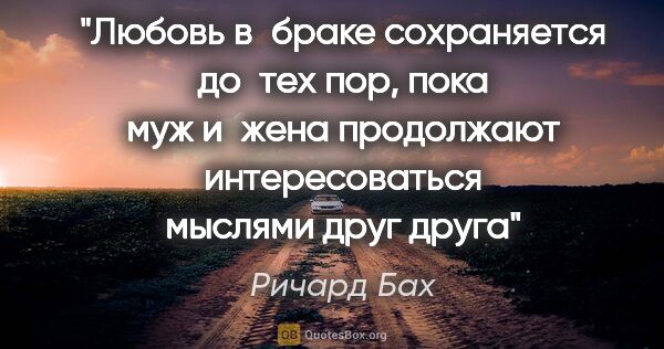 Ричард Бах цитата: "Любовь в браке сохраняется до тех пор, пока муж и жена..."