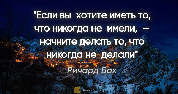 Ричард Бах цитата: "Если вы хотите иметь то, что никогда не имели, — начните..."