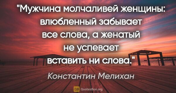 Константин Мелихан цитата: "Мужчина молчаливей женщины: влюбленный забывает все слова,..."