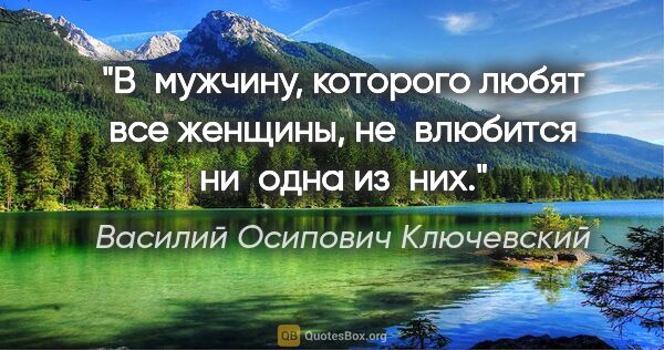 Василий Осипович Ключевский цитата: "В мужчину, которого любят все женщины, не влюбится ни одна..."