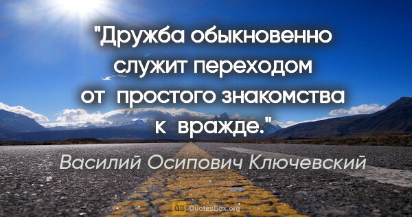 Василий Осипович Ключевский цитата: "Дружба обыкновенно служит переходом от простого знакомства..."