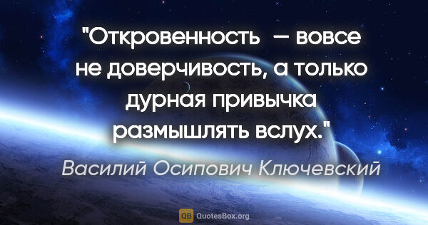 Василий Осипович Ключевский цитата: "Откровенность — вовсе не доверчивость, а только дурная..."