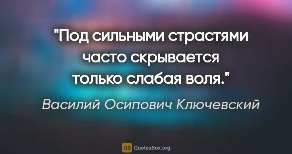 Василий Осипович Ключевский цитата: "Под сильными страстями часто скрывается только слабая воля."