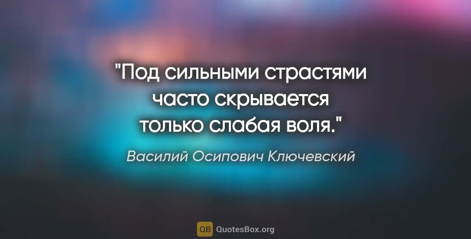 Василий Осипович Ключевский цитата: "Под сильными страстями часто скрывается только слабая воля."