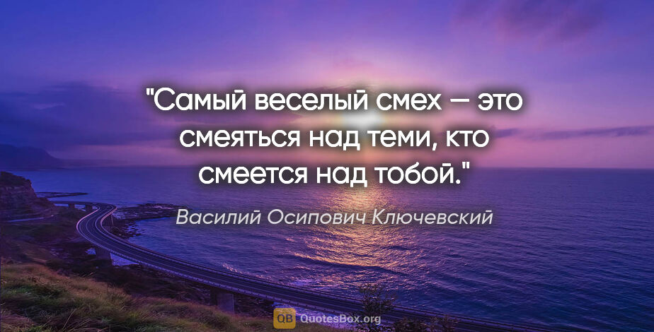 Василий Осипович Ключевский цитата: "Самый веселый смех — это смеяться над теми, кто смеется над..."