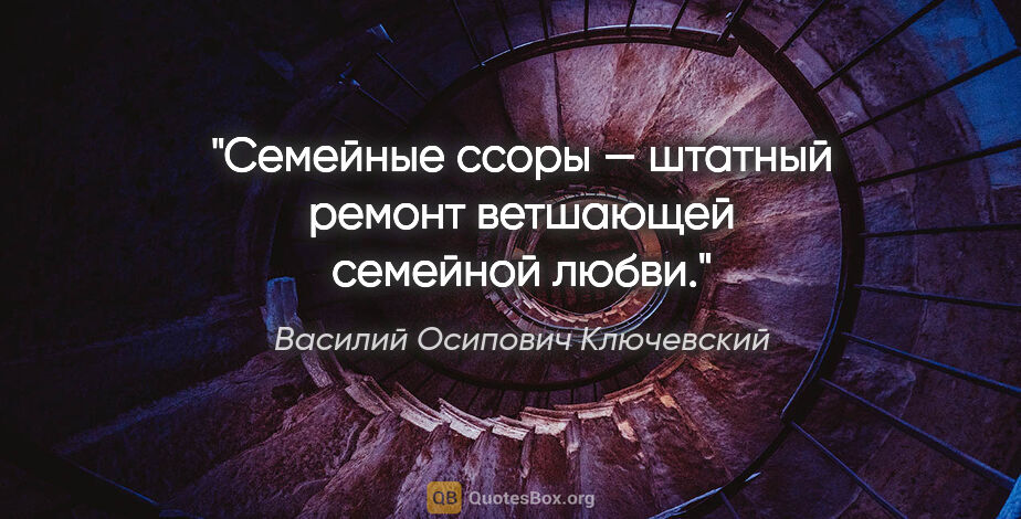 Василий Осипович Ключевский цитата: "Семейные ссоры — штатный ремонт ветшающей семейной любви."