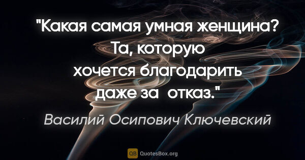 Василий Осипович Ключевский цитата: "Какая самая умная женщина? Та, которую хочется благодарить..."