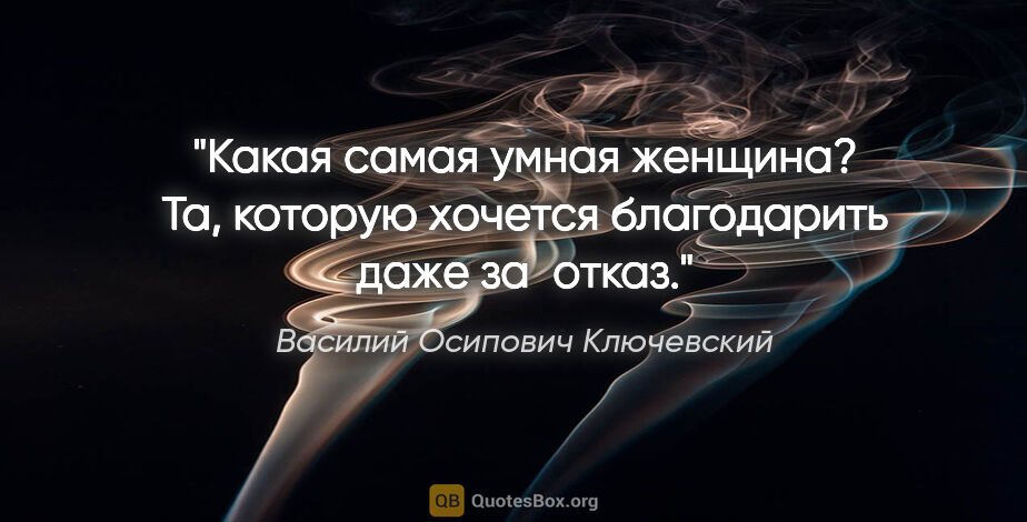 Василий Осипович Ключевский цитата: "Какая самая умная женщина? Та, которую хочется благодарить..."