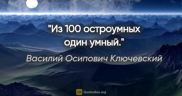 Василий Осипович Ключевский цитата: "Из 100 остроумных один умный."