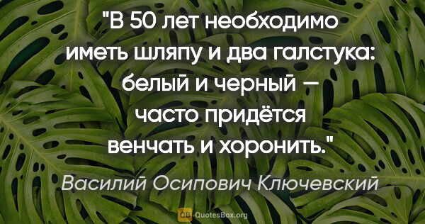 Василий Осипович Ключевский цитата: "В 50 лет необходимо иметь шляпу и два галстука: белый и..."