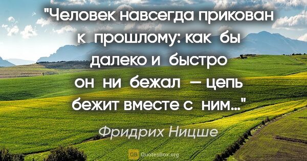 Фридрих Ницше цитата: "Человек навсегда прикован к прошлому: как бы далеко и быстро..."