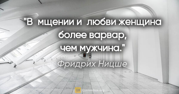 Фридрих Ницше цитата: "В мщении и любви женщина более варвар, чем мужчина."