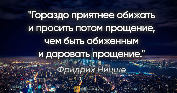 Фридрих Ницше цитата: "Гораздо приятнее обижать и просить потом прощение, чем быть..."