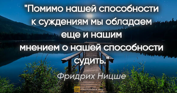 Фридрих Ницше цитата: "Помимо нашей способности к суждениям мы обладаем еще и нашим..."