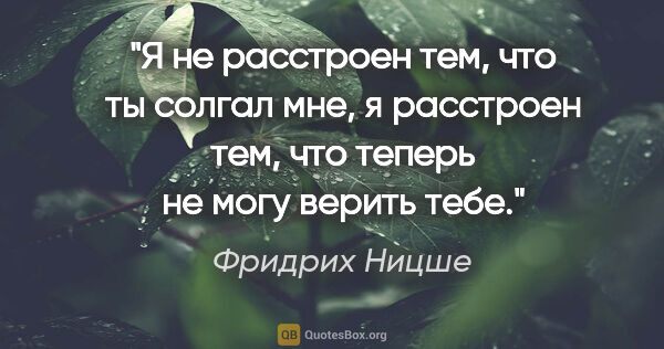 Фридрих Ницше цитата: "Я не расстроен тем, что ты солгал мне, я расстроен тем, что..."