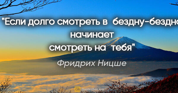 Фридрих Ницше цитата: "Если долго смотреть в бездну-бездна начинает смотреть на тебя"