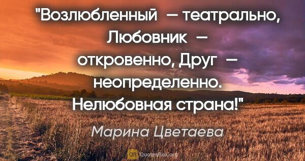 Марина Цветаева цитата: "«Возлюбленный» — театрально, «Любовник» — откровенно, «Друг» —..."