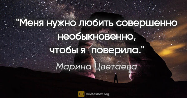 Марина Цветаева цитата: "Меня нужно любить совершенно необыкновенно, чтобы я поверила."