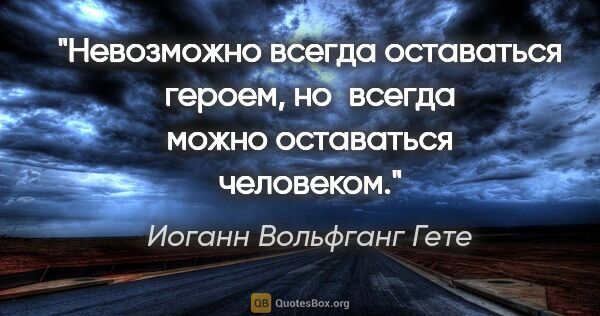 Иоганн Вольфганг Гете цитата: "Невозможно всегда оставаться героем, но всегда можно..."