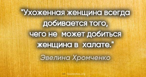 Эвелина Хромченко цитата: "Ухоженная женщина всегда добивается того, чего не может..."