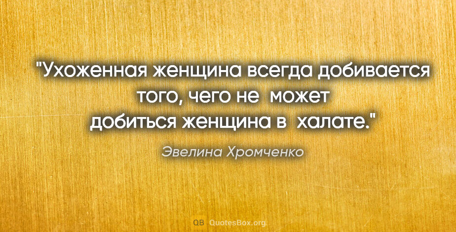Эвелина Хромченко цитата: "Ухоженная женщина всегда добивается того, чего не может..."