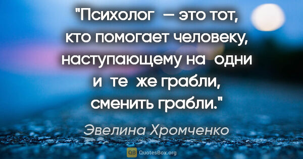 Эвелина Хромченко цитата: "Психолог — это тот, кто помогает человеку, наступающему..."