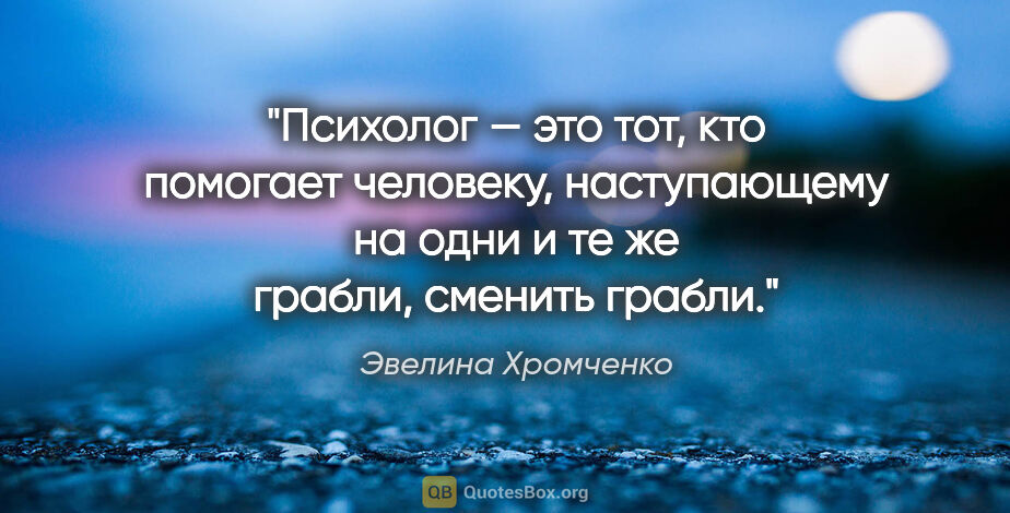 Эвелина Хромченко цитата: "Психолог — это тот, кто помогает человеку, наступающему..."