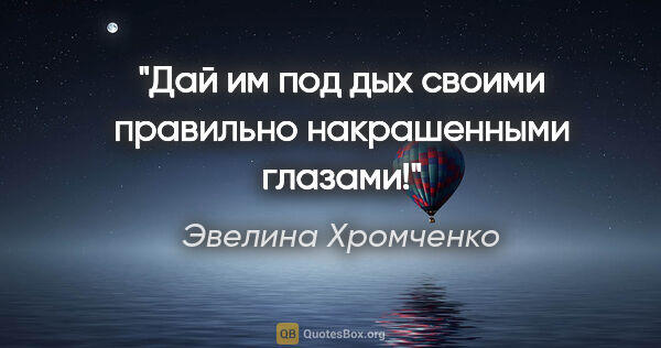 Эвелина Хромченко цитата: "Дай им под дых своими правильно накрашенными глазами!"