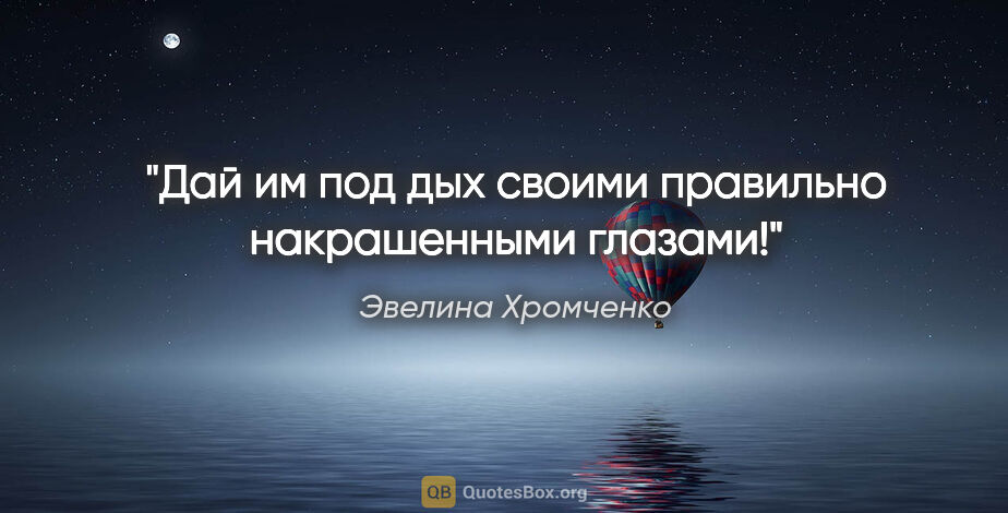 Эвелина Хромченко цитата: "Дай им под дых своими правильно накрашенными глазами!"