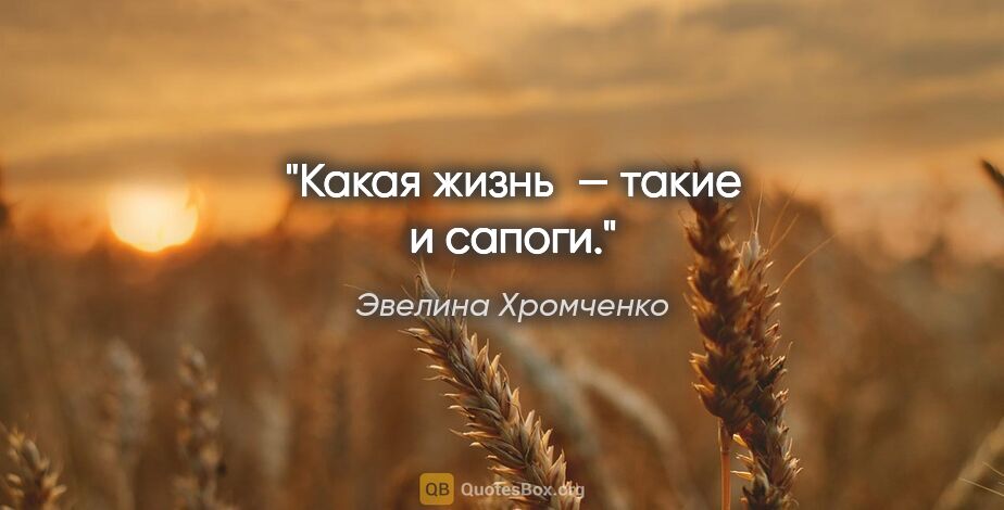 Эвелина Хромченко цитата: "Какая жизнь — такие и сапоги."