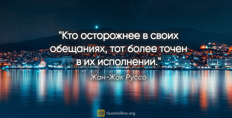 Жан-Жак Руссо цитата: "Кто осторожнее в своих обещаниях, тот более точен..."