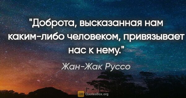 Жан-Жак Руссо цитата: "Доброта, высказанная нам каким-либо человеком, привязывает нас..."