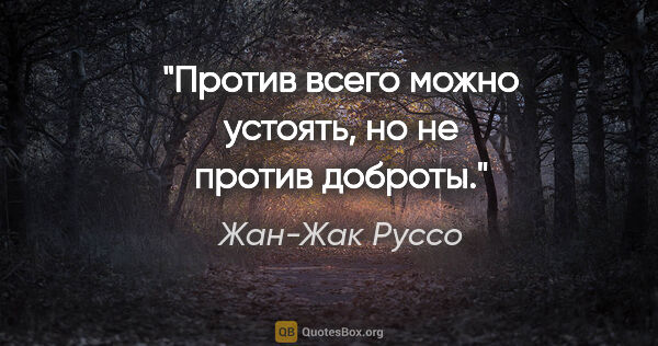 Жан-Жак Руссо цитата: "Против всего можно устоять, но не против доброты."