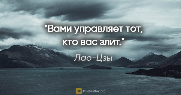 Лао-Цзы цитата: "Вами управляет тот, кто вас злит."