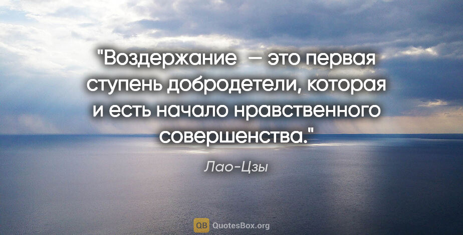 Лао-Цзы цитата: "Воздержание — это первая ступень добродетели, которая и есть..."